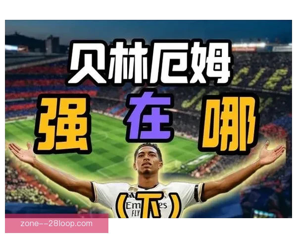 贝林厄姆对阵热刺一战尽显西甲巨星个人能力与统治力解析全面表现